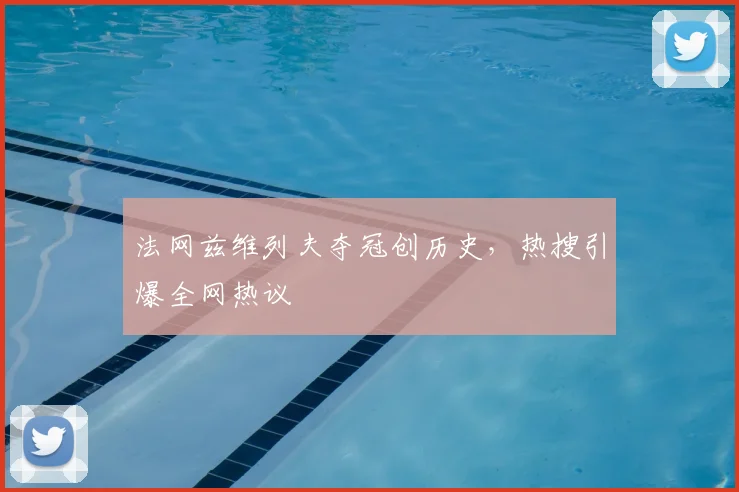 法网兹维列夫夺冠创历史，热搜引爆全网热议