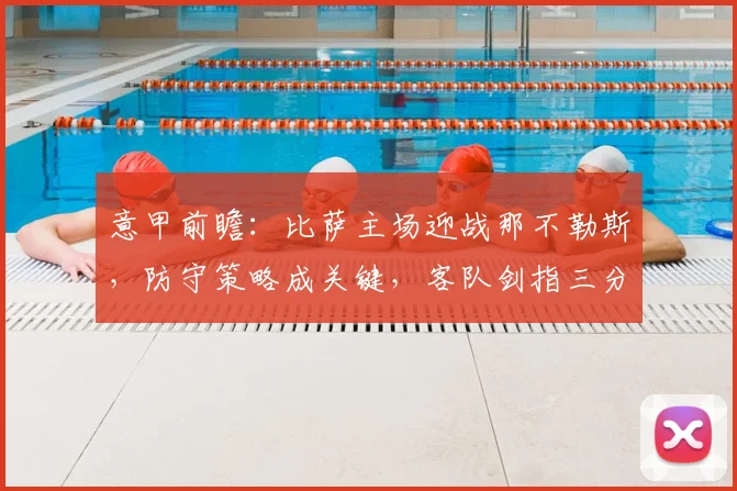 意甲前瞻：比萨主场迎战那不勒斯，防守策略成关键，客队剑指三分