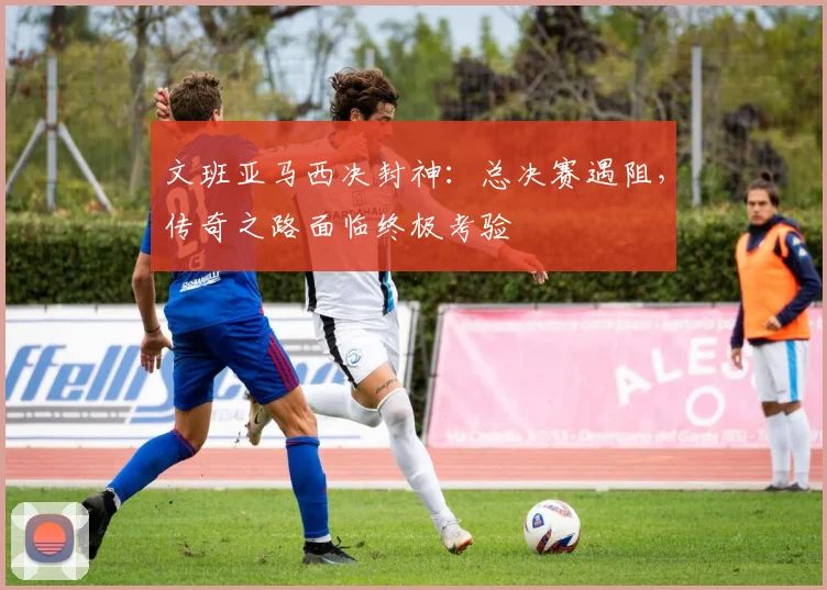 文班亚马西决封神:总决赛遇阻,传奇之路面临终极考验