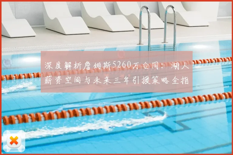 深度解析詹姆斯5260万合同：湖人薪资空间与未来三年引援策略全指南