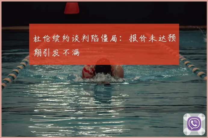 杜伦续约谈判陷僵局：报价未达预期引发不满