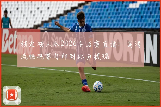 锁定湖人队2026季后赛直播:高清流畅观赛与即时比分提现