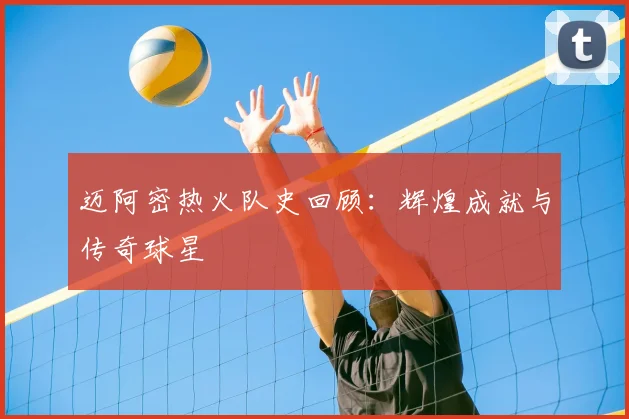 迈阿密热火队史回顾：辉煌成就与传奇球星