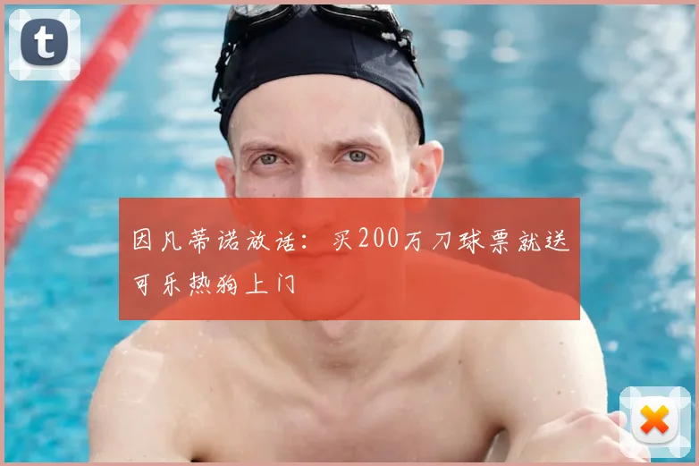 因凡蒂诺放话：买200万刀球票就送可乐热狗上门